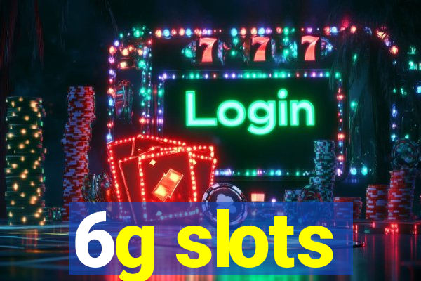 6g slots